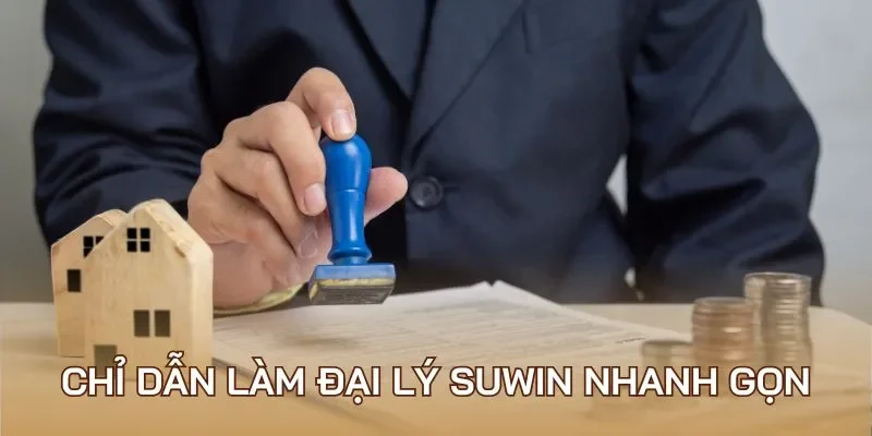 Chỉ dẫn làm đại lý Suwin nhanh gọn